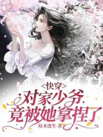 快穿：对家少爷竟被她拿捏了