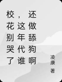 校花别哭了,这年代谁还做舔狗啊