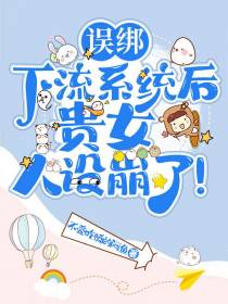 误绑下流系统后,贵女人设崩了！