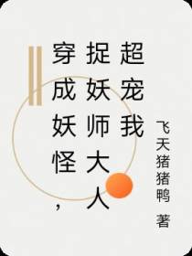 穿成妖怪,捉妖师大人超宠我