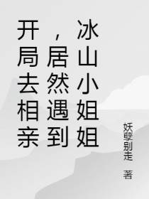 开局去相亲,居然遇到冰山小姐姐