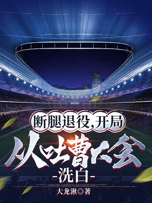 断腿退役,开局从吐曹大会洗白