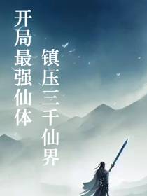 开局最强仙体：镇压三千仙界