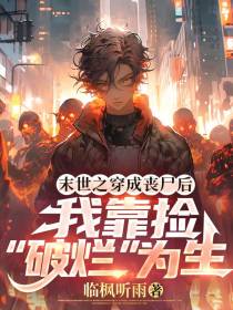 末世之穿成丧尸后我靠捡破烂为生