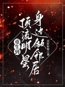重生到顶流明星身边做邻居