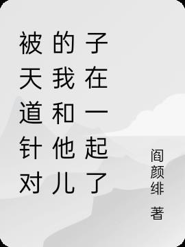 被天道针对的我和他儿子在一起了