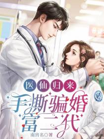 医仙归来，手撕骗婚富二代