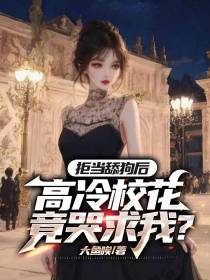 拒当舔狗后,高冷校花竟哭求我？