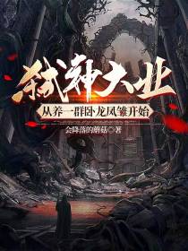 弑神大业,从养一群卧龙凤雏开始