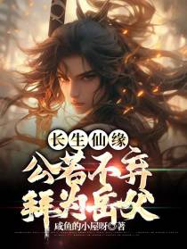 长生仙缘：公若不弃,拜为岳父