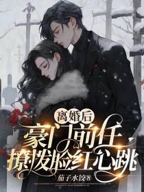 离婚后,豪门前任撩拨脸红心跳
