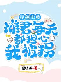 穿越虫族,雌君每天都担心我被拐