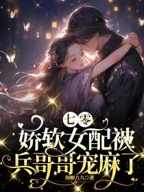 【七零】娇软女配被兵哥哥宠麻了