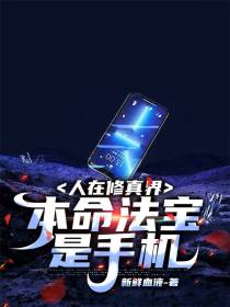 人在修真界,本命法宝是手机