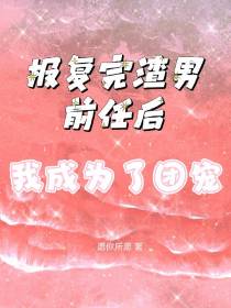 报复完渣男前任后,我成为了团宠