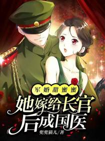 军婚甜蜜蜜,她嫁给长官后成国医