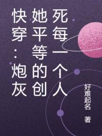 快穿：炮灰她平等的创死每一个人