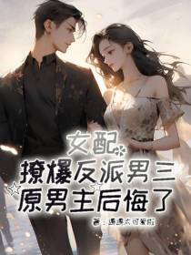 女配撩爆反派男三,原男主后悔了