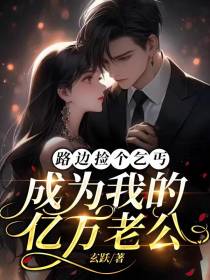 路边捡个乞丐,成为我的亿万老公