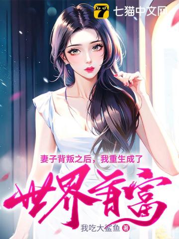 妻子背叛之后,我重生成了世界首富