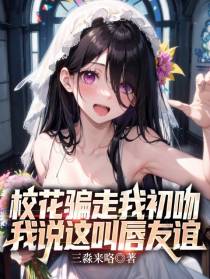 校花骗走我初吻,我说这叫唇友谊