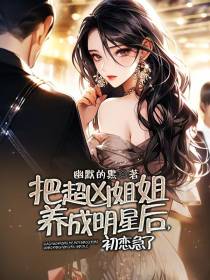 把超凶姐姐养成明星后,初恋急了