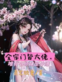 全宗门皆大佬,唯有小师妹是沙雕