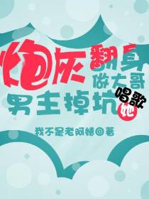 炮灰翻身做大哥,男主掉坑她唱歌