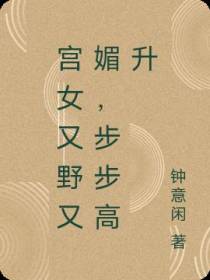 宫女又野又媚,步步高升