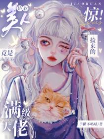 惊！捡来的娇软美人竟是满级大佬
