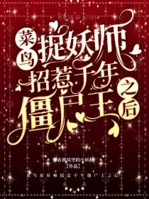 菜鸟捉妖师招惹千年僵尸王之后