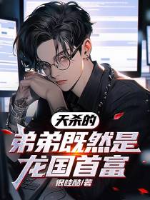 天杀的,弟弟既然是龙国首富！
