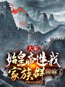 大秦：始皇帝进我家族群,闹麻了