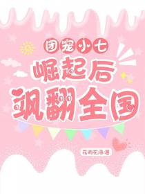 团宠小七,崛起后,飒翻全国