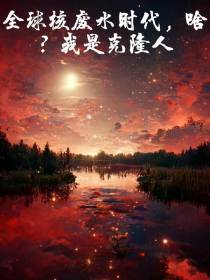 全球核废水时代,啥？我是克隆人