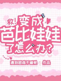 救！变成芭比娃娃了怎么办？
