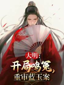 大明：开局鸣冤,重审蓝玉案