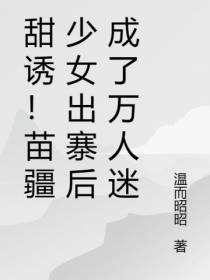 甜诱！苗疆少女出寨后成了万人迷