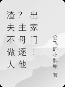 渣夫不做人？主母逐他出家门！