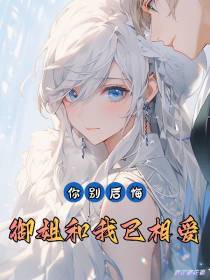 你别后悔,御姐和我已相爱