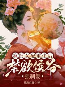疯批女配重生后,禁欲侯爷强制爱