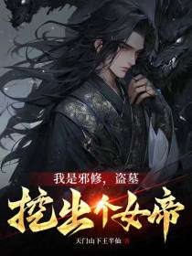 我是邪修,盗墓挖出个女帝
