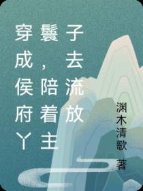 穿成侯府丫鬟,陪着主子去流放