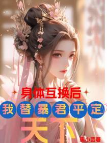 身体互换后,我替暴君平定天下