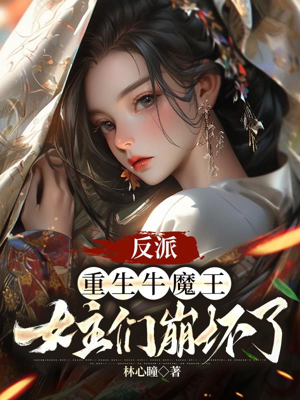 反派：重生牛魔王,女主们崩坏了