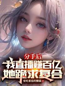 分手后,我直播赚百亿她跪求复合