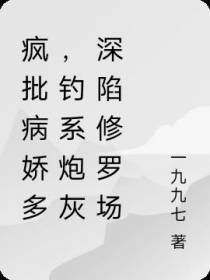 疯批病娇多,钓系炮灰深陷修罗场