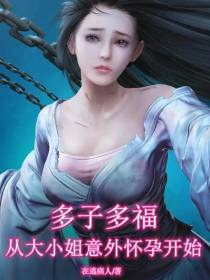 多子多福,从大小姐意外怀孕开始