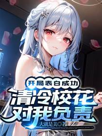 开局表白成功,清冷校花对我负责