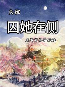 失控：囚她在侧,王爷发誓弄死她